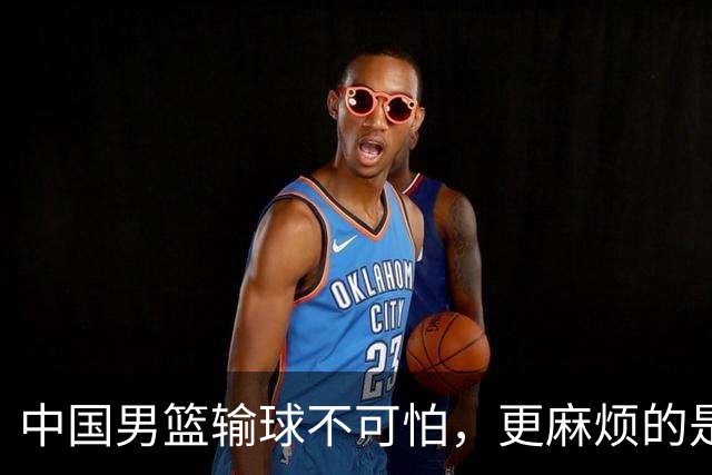 中国男篮输球不可怕，更麻烦的是这三件事，未来或长期被日本压制，朱芳雨一句话点破真相